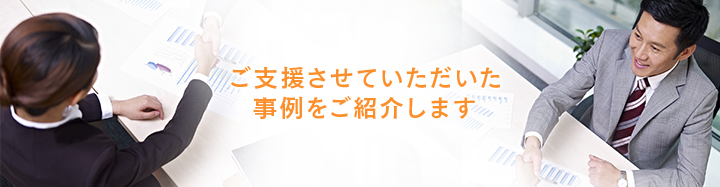 ご支援させていただいた事例をご紹介します