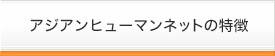 アジアンヒューマンネットの特徴