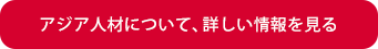 アジア人材について、詳しい情報を見る