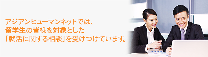 アジアンヒューマンネットでは、留学生の皆様を対象とした「就活に関する相談」を受けつけています。