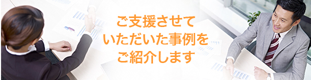 ご支援させていただいた事例をご紹介します