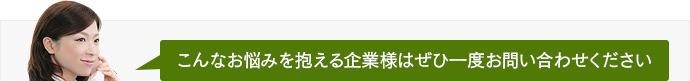 こんなお悩みを抱える企業様はぜひ一度お問い合わせください